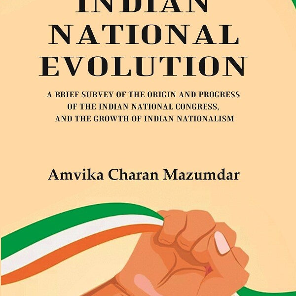 Indian National Evolution A Brief Survey of the Origin and Progress of the Indian National Congress, and the Growth of Indian Nationalism - Gyan Books - Distacart