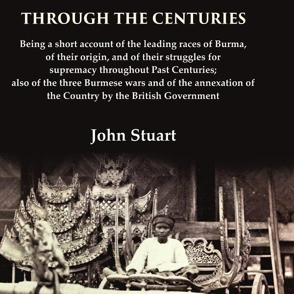 Burma Through The Centuries Being A Short Account Of The Leading Races Of Burma, Of Their Origin, And - Gyan Books - Distacart