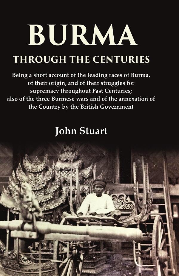 Burma Through The Centuries Being A Short Account Of The Leading Races Of Burma, Of Their Origin, And - Gyan Books - Distacart