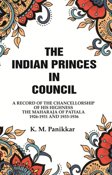 The Indian Princes in Council: A Record of the Chancellorship of His Highness the Maharaja of Patiala 1926-1931 and 1933-1936 - Gyan Books
