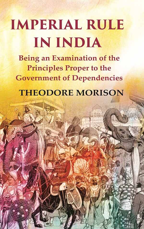 Imperial Rule in India Being an Examination of the Principles Proper to the Government of Dependencies - Gyan Books - Distacart