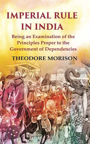 Imperial Rule in India Being an Examination of the Principles Proper to the Government of Dependencies - Gyan Books - Distacart