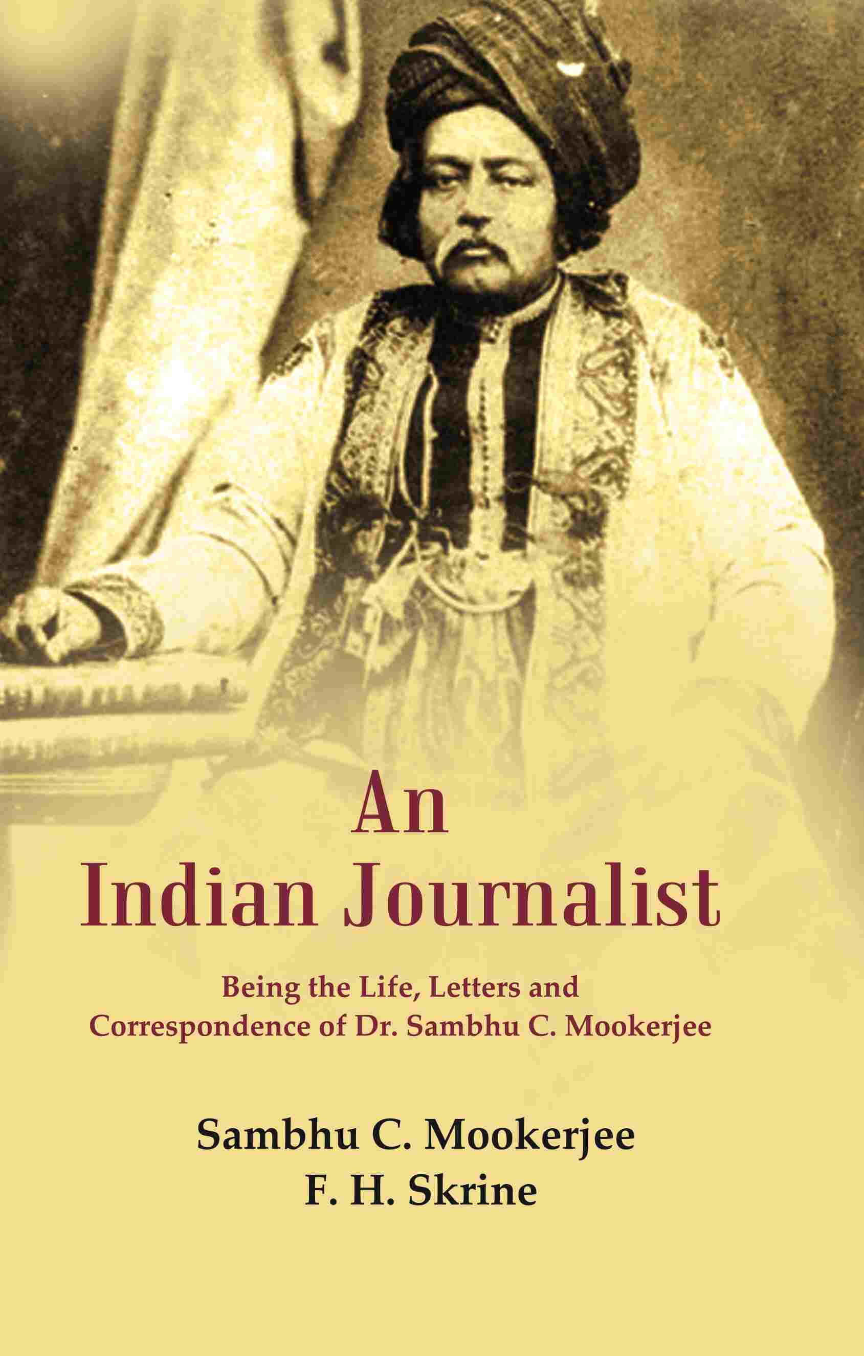 An Indian Journalist: Being the Life, Letters and Correspondence of Dr. Sambhu C. Mookerjee - Gyan Books - Distacart