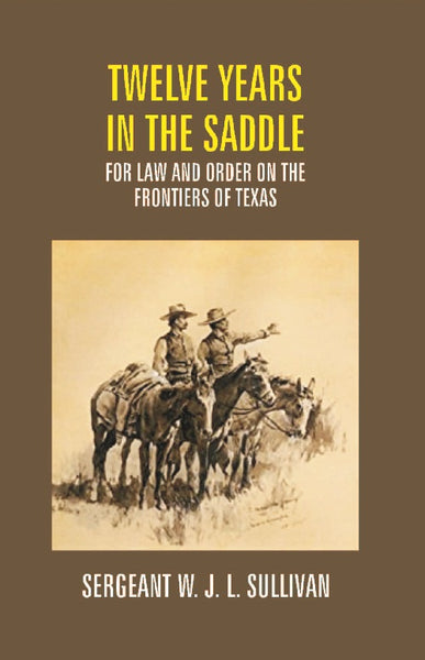 Twelve Years in the Saddle For Law and Order On the Frontiers of Texas - Gyan Books - Distacart