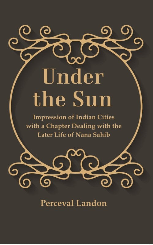 Under the Sun: Impression of Indian Cities with a Chapter Dealing with the Later Life of Nana Sahib - Gyan Books - Distacart