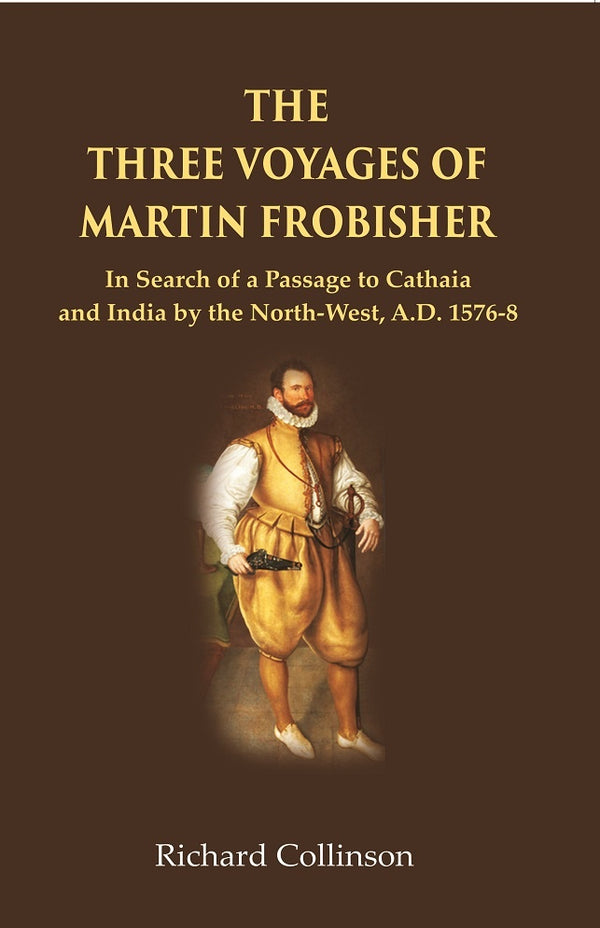 The Three Voyages of Martin Frobisher: In Search of a Passage to Cathaia and India by the North-West, A.D. 1576-8 - Gyan Books - Distacart