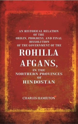 An Historical Relation Of The Origin, Progress, And Final Dissolution Of The Government Of The Rohilla - Gyan Books - Distacart