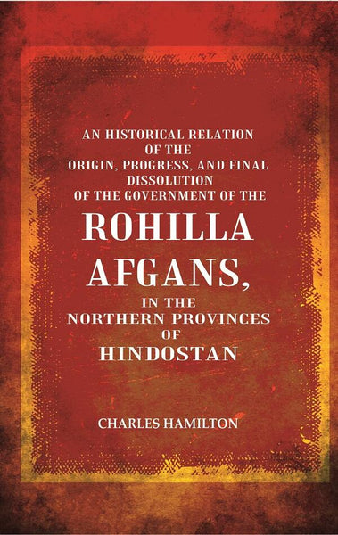 An Historical Relation Of The Origin, Progress, And Final Dissolution Of The Government Of The Rohilla - Gyan Books - Distacart