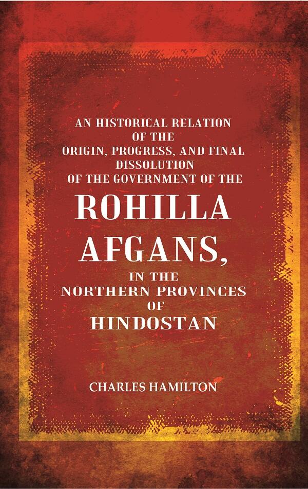 An Historical Relation Of The Origin, Progress, And Final Dissolution Of The Government Of The Rohilla - Gyan Books - Distacart