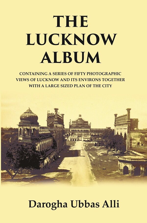 The Lucknow Album : Containing A Series Of Fifty Photographic Views Of Lucknow And Its Environs Together - Gyan Books - Distacart