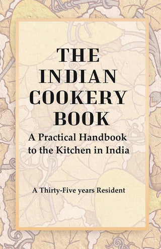 The Indian Cookery Book : A Practical Handbook to the Kitchen in India, Adapted to the Three Presidencies - Gyan Books - Distacart