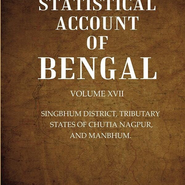 A Statistical Account of Bengal : SINGBHUM DISTRICT, TRIBUTARY STATES OF CHUTIA NAGPUR, AND MANBHUM. 17th - Gyan Books - Distacart