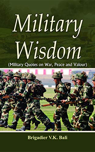 Military Wisdom: War, Leadership, Courage And Discipline From HistoryS Greatest Generals, Soldiers, And Heroes. (Quotes For Soldiers, Daily Quotes, Motivation)-Brigadier V.K. Bali - Dista