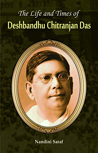 The Life And Times Biography Of Deshbandhu Chittaranjan Das: A Revolutionary LeaderS Journey-Nandini Saraf - Dista
