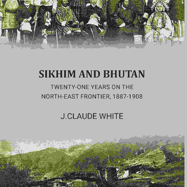 Sikhim and Bhutan: 21 year on north east frontier 1887-1908 - Gyan Books