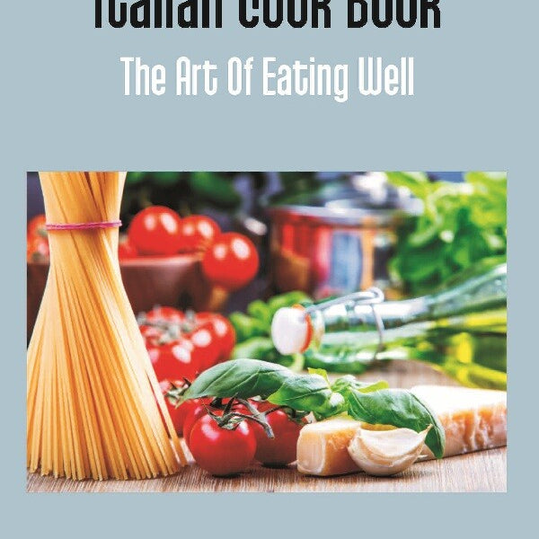 The Italian Cook Book: the Art of Eating Well Practical Recipes of the Italian Cuisine Pastries Sweets, Frozen Delicacies and Syrups - Gyan Books - Distacart