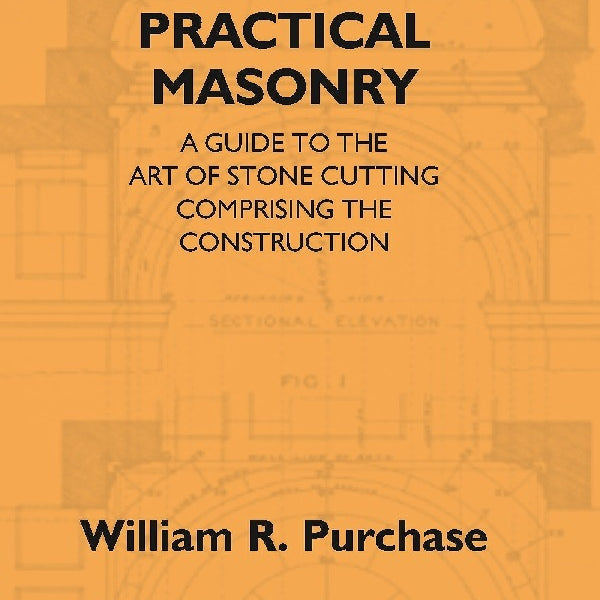 Practical Masonry: A Guide To The Art Of Stone Cutting Comprising The Construction And Working Of Stairs, - Gyan Books - Distacart