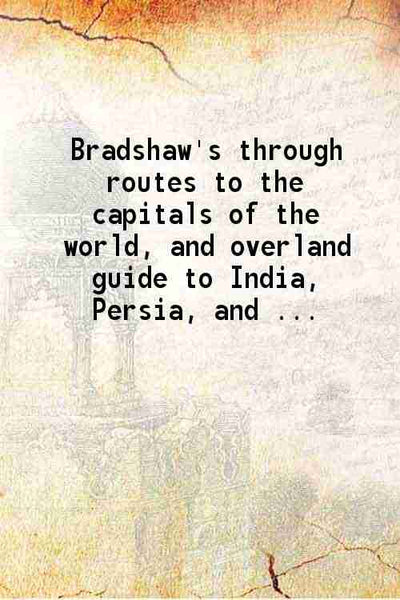 Bradshaw's through routes To the capitals of the world and overland guide to India, Persia, and the Far East To the capitals of the world and overland guide to India, Persia, and the Far East - Gyan Books - Distacart