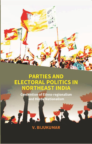 Parties and Electoral Politics in North East India: Contention of Ethno-regionalism and Hindu Nationalism - Gyan Books - Distacart
