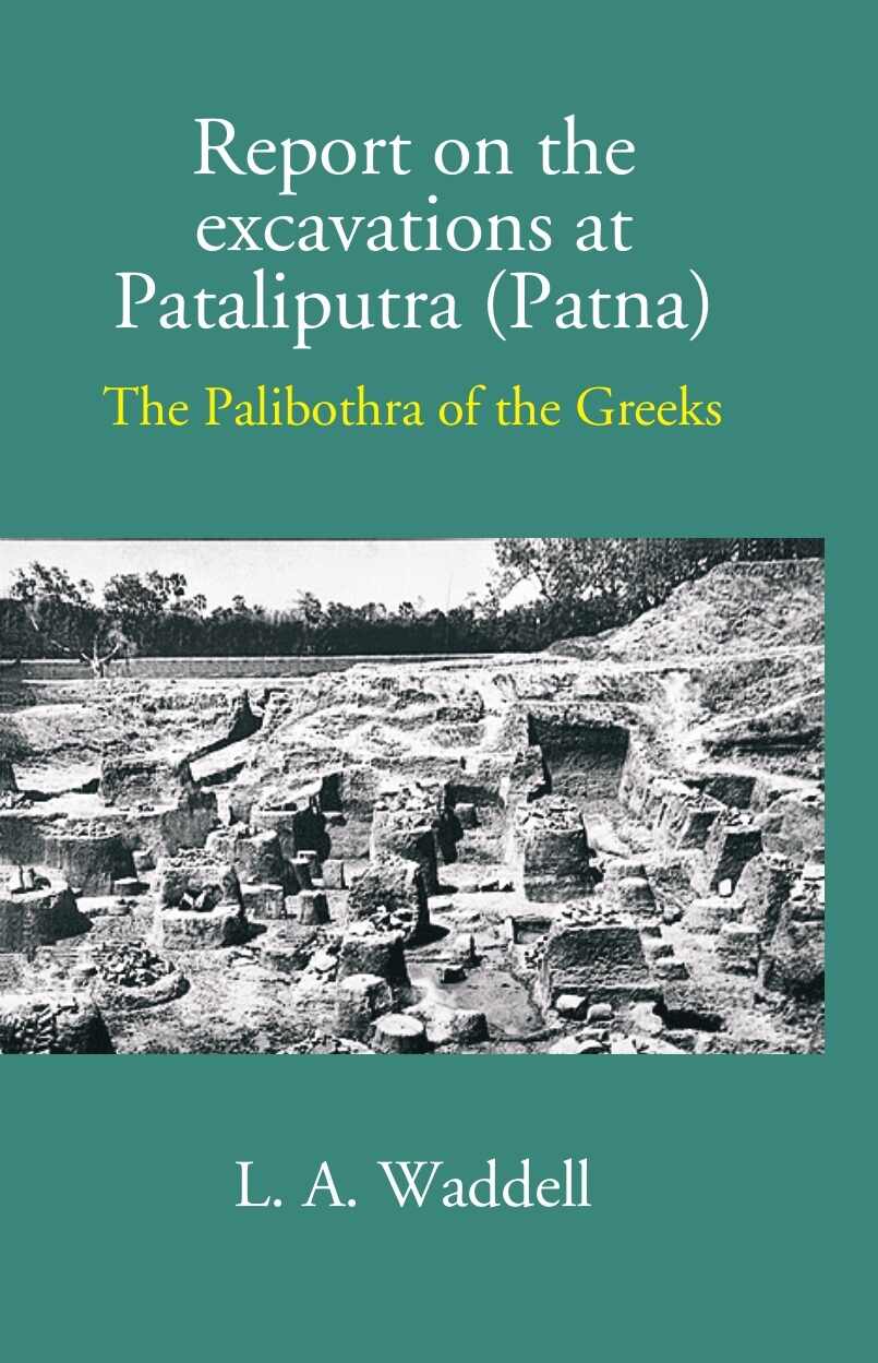 Report On The Excavations At Pataliputra (Patna) The Palibothra Of The Greeks - Gyan Books - Distacart