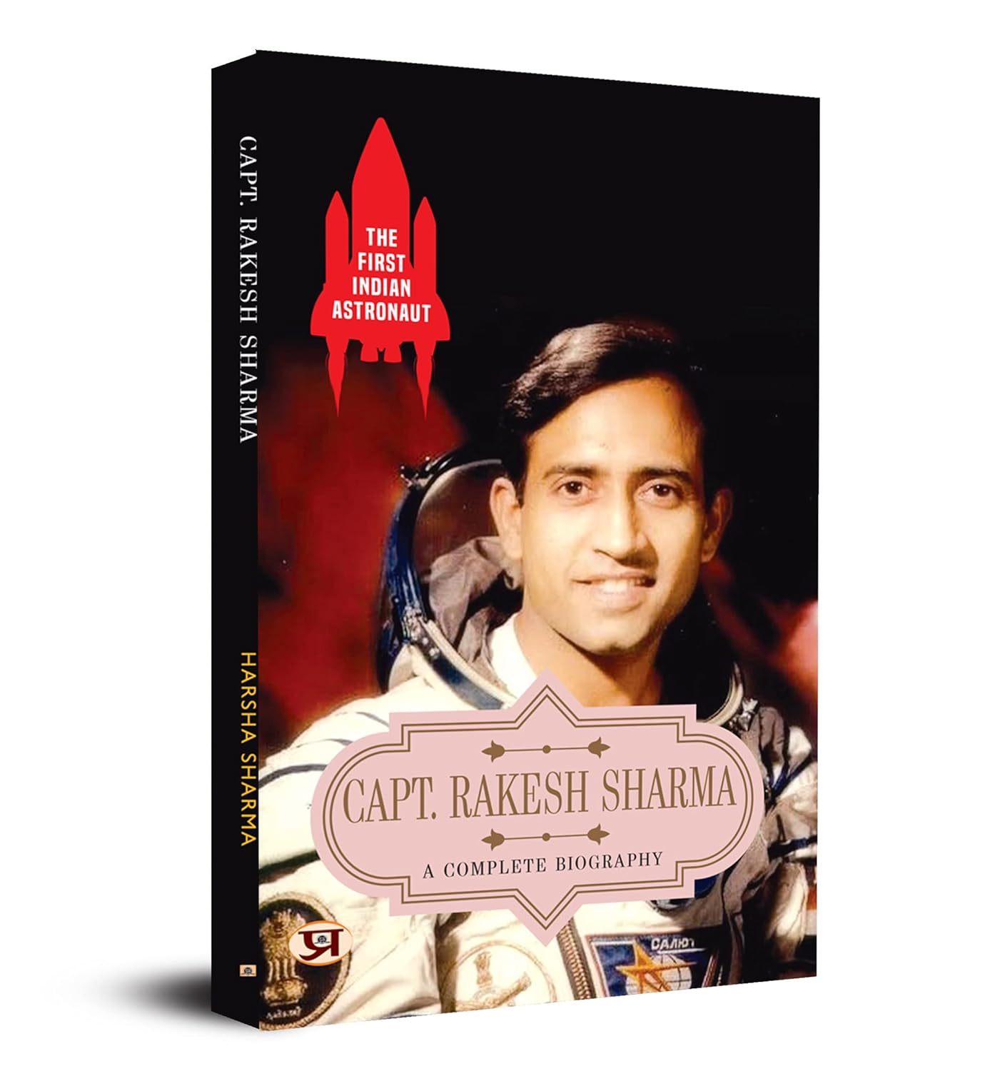 The First Indian Astronaut Captain Rakesh Sharma: A Complete Biography Of Wing Commander Rakesh Sharma (Soyuz T-11 On 3 April 1984)-Harsha Sharma - Dista