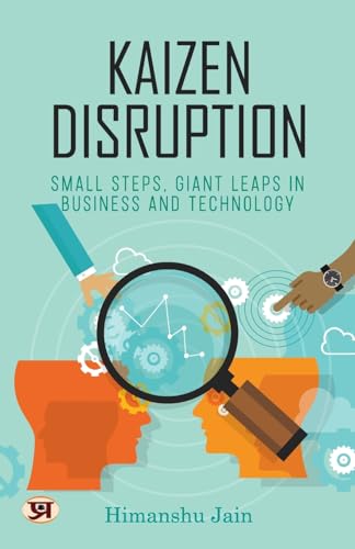 Kaizen Disruption: Small Steps, Giant Leaps In Business And Technology | How To Apply The Japanese Philosophy Of Kaizen To Your Small Business-Himanshu Jain - Dista
