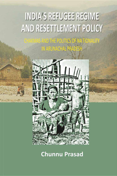 India's Refugee Regime and Resettlement Policy: Chakma's and the Politics of Nationality in Arunachal Pradesh - Gyan Books - Distacart