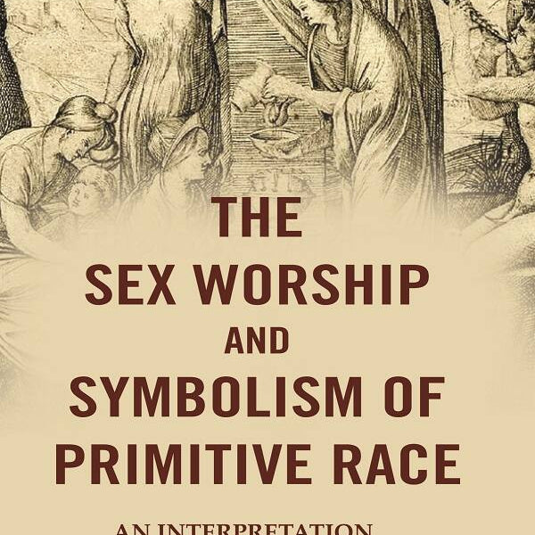 The Sex Worship and Symbolism of Primitive Race: An Interpretation - Gyan Books - Distacart