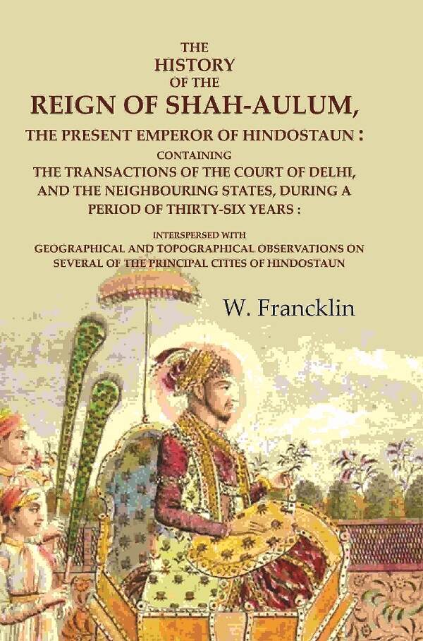 The History Of The Reign Of Shah-Aulum, The Present Emperor Of Hindostaun: Containing The Transactions - Gyan Books - Distacart