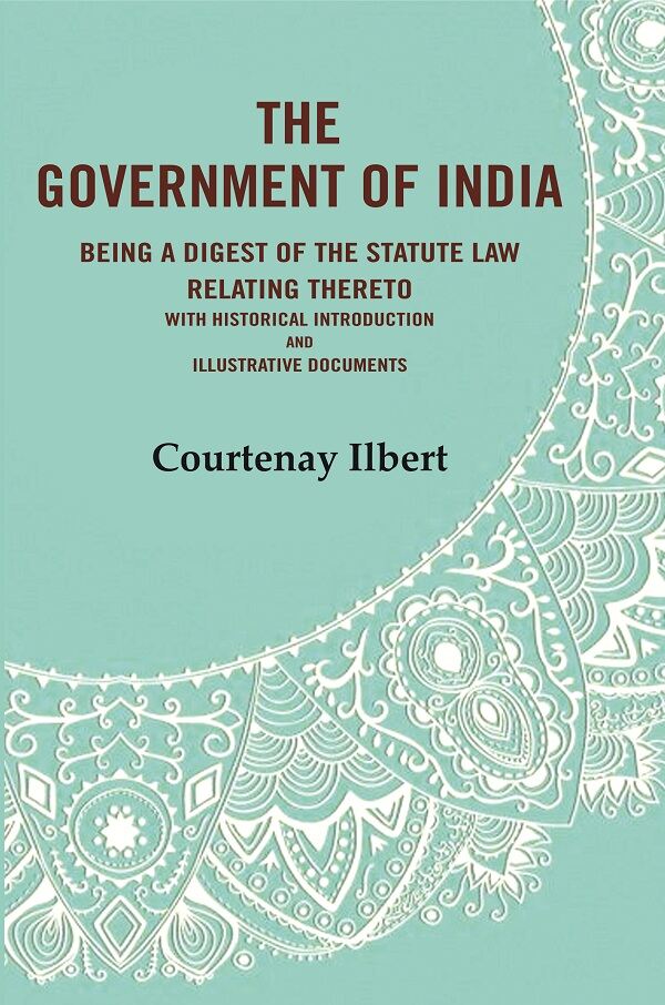 The government of India: being a digest of the statute law relating thereto with Historical Introduction and Illustrative Documents - Gyan Books - Distacart