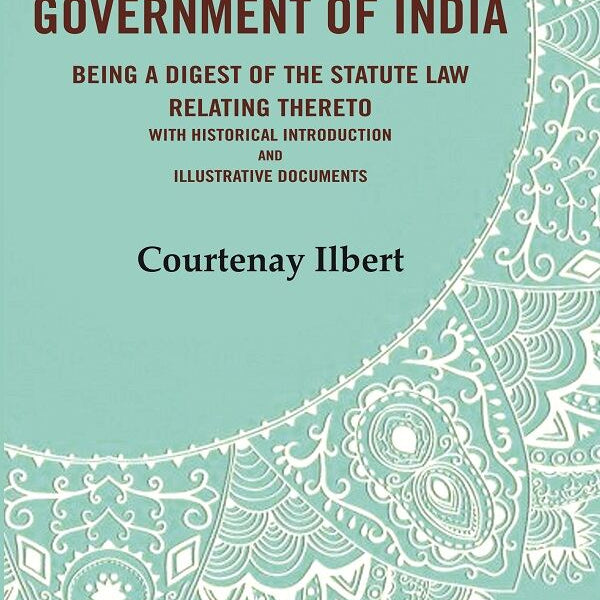 The government of India: being a digest of the statute law relating thereto with Historical Introduction and Illustrative Documents - Gyan Books - Distacart