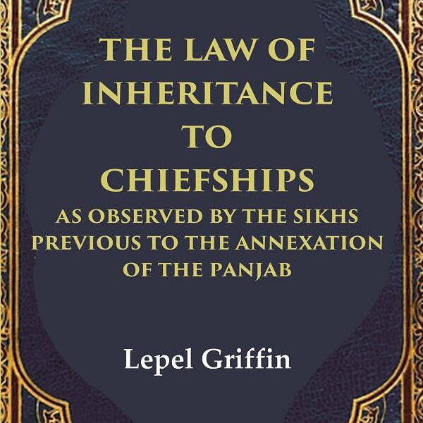The Law of Inheritance to Chiefships as Observed by the Sikhs Previous to the Annexation of the Panjab - Gyan Books - Distacart