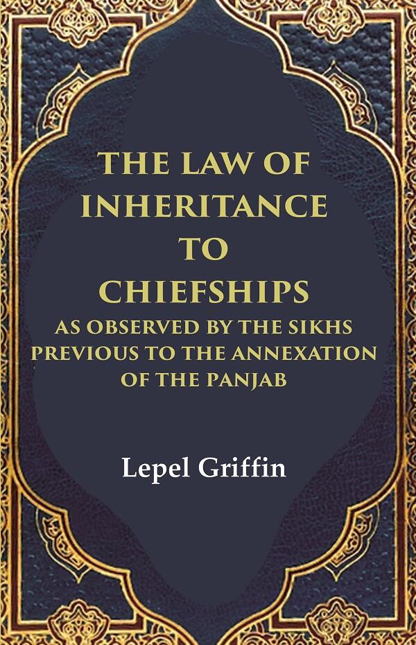 The Law of Inheritance to Chiefships as Observed by the Sikhs Previous to the Annexation of the Panjab - Gyan Books - Distacart
