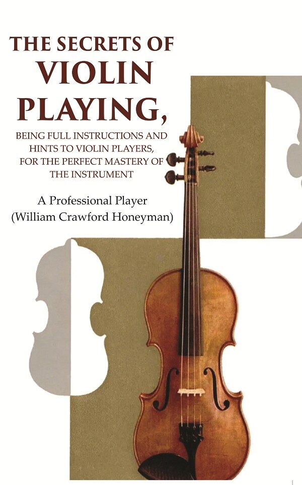 The Secrets of Violin Playing: Being Full Instructions and Hints to Violin Players, for the Perfect Mastery of the Instrument - Gyan Books - Distacart