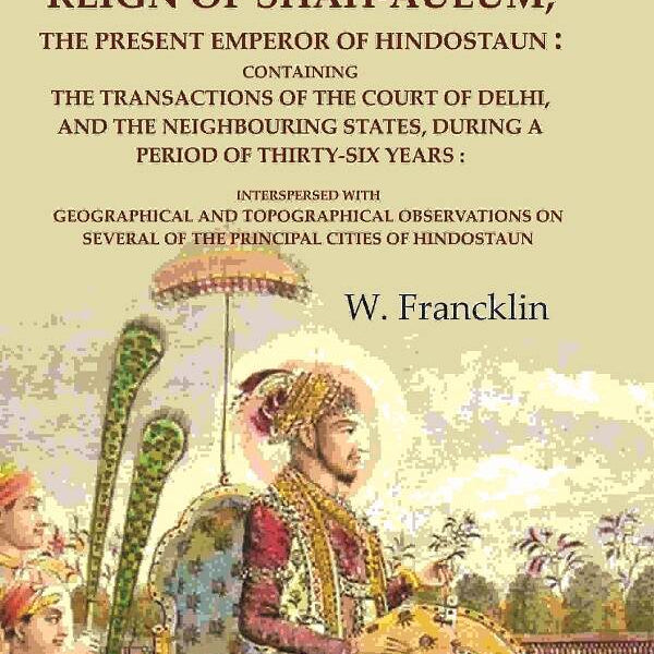 The History Of The Reign Of Shah-Aulum, The Present Emperor Of Hindostaun: Containing The Transactions - Gyan Books - Distacart