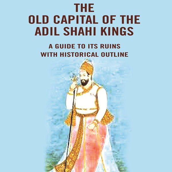 Bijapur the Old Capital of the Adil Shahi Kings: A Guide to its Ruins with Historical Outline - Gyan Books - Distacart