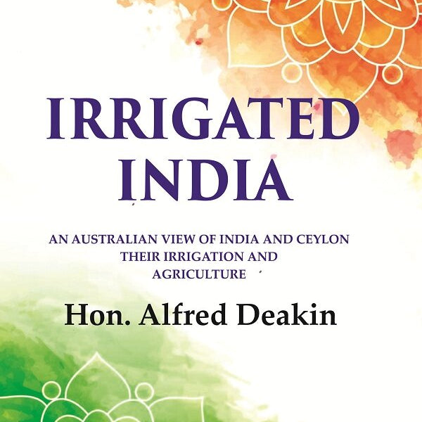 Irrigated India: an Australian View of India and Ceylon Their Irrigation and Agriculture - Gyan Books - Distacart