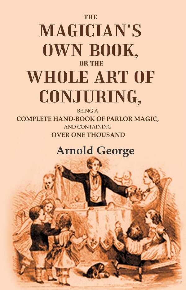 The magician's own book, or The whole art of conjuring: Being a complete hand-book of parlor magic, and containing over one thousand - Gyan Books - Distacart