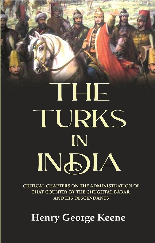 The Turks in India: Critical Chapters on the Administration of that Country by the Chughtai, Bábar and his Descendants - Gyan Books - Distacart