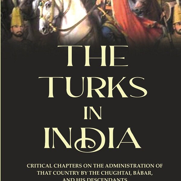 The Turks in India: Critical Chapters on the Administration of that Country by the Chughtai, Bábar and his Descendants - Gyan Books - Distacart