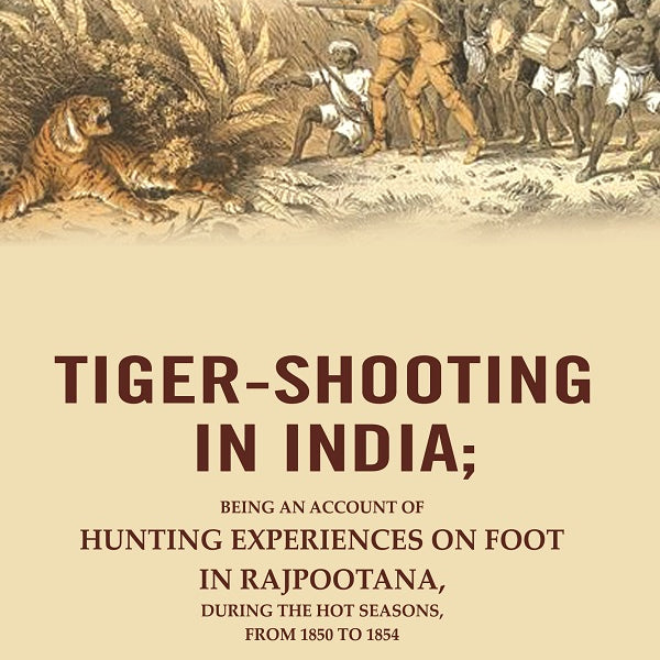 Tiger-Shooting in India: Being an Account of Hunting Experiences on Foot in Rajpootana, During the Hot Seasons, from 1850 to 1854 - Gyan Books - Distacart
