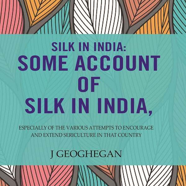 Silk In India: Some Account Of Silk In India: Especially Of The Various Attempts To Encourage And Extend Sericulture In That Country - Gyan Books - Distacart