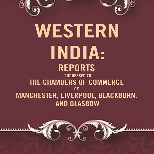 Western India: Reports Addressed to the Chambers of Commerce of Manchester, Liverpool, Blackburn, and Glasgow - Gyan Books - Distacart