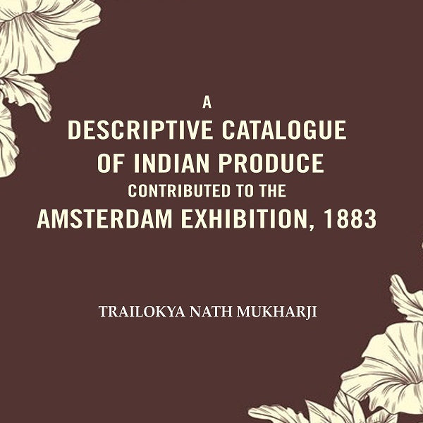 A Descriptive Catalogue of Indian Produce Contributed to the Amsterdam Exhibition, 1883 - Gyan Books - Distacart