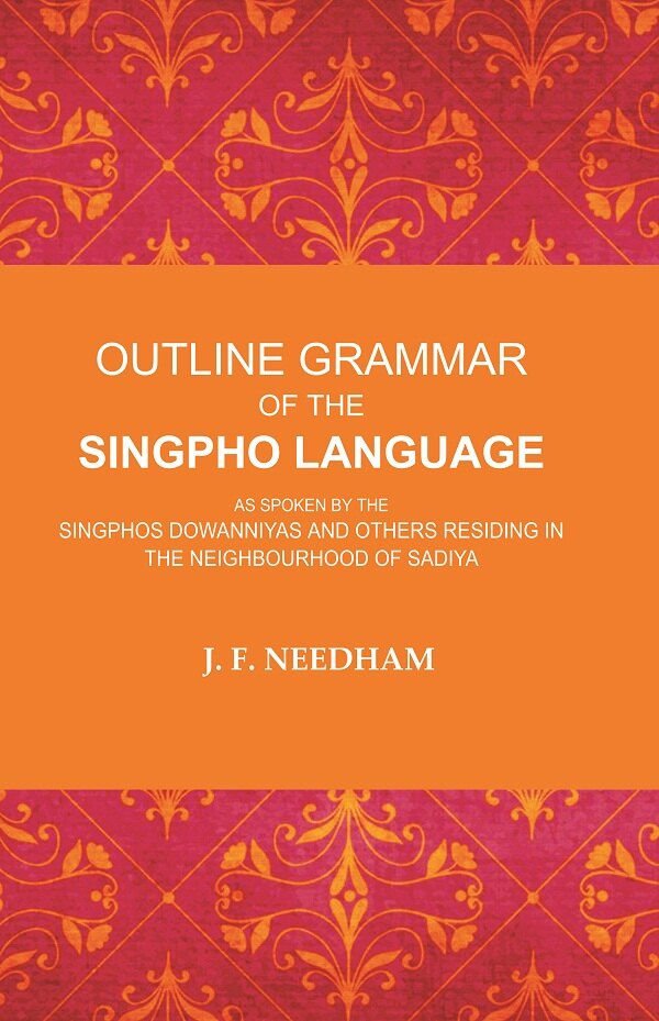 Outline Grammar of the Singpho Language: As Spoken by the Singphos Dowanniyas and Others Residing in the Neighbourhood of Sadiya - Gyan Books - Distacart
