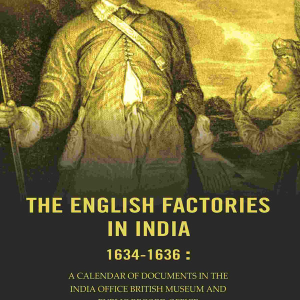 The English factories in India 1634-1636 : A calendar of documents in the India Office British Museum and Public Record Office - Gyan Books - Distacart