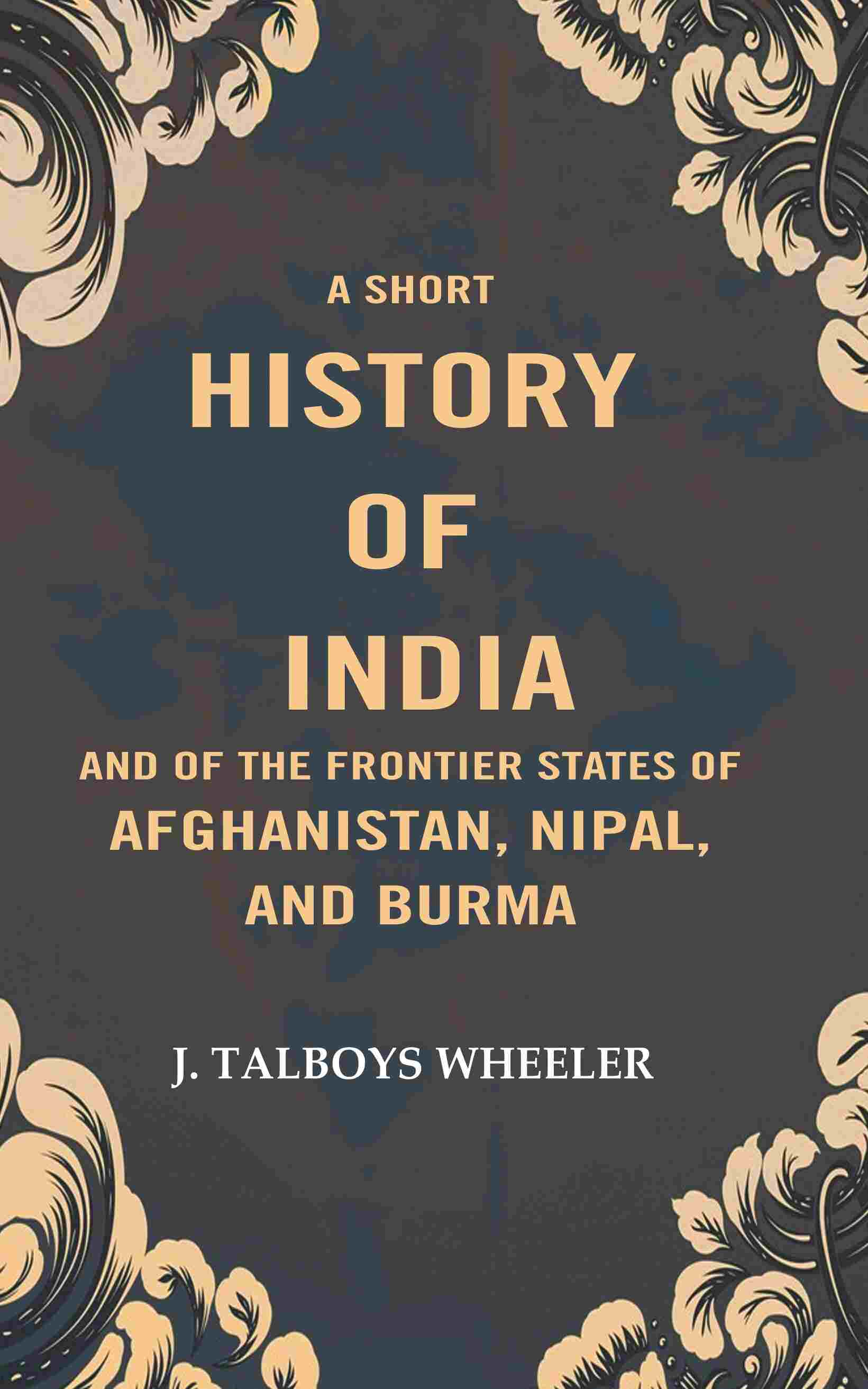 A Short History of India and of the Frontier States of Afghanistan, Nipal, and Burma - Gyan Books - Distacart