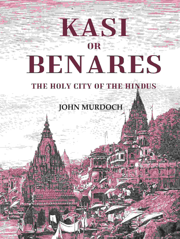 Kasi or Benares : The Holy City of the Hindus - Gyan Books