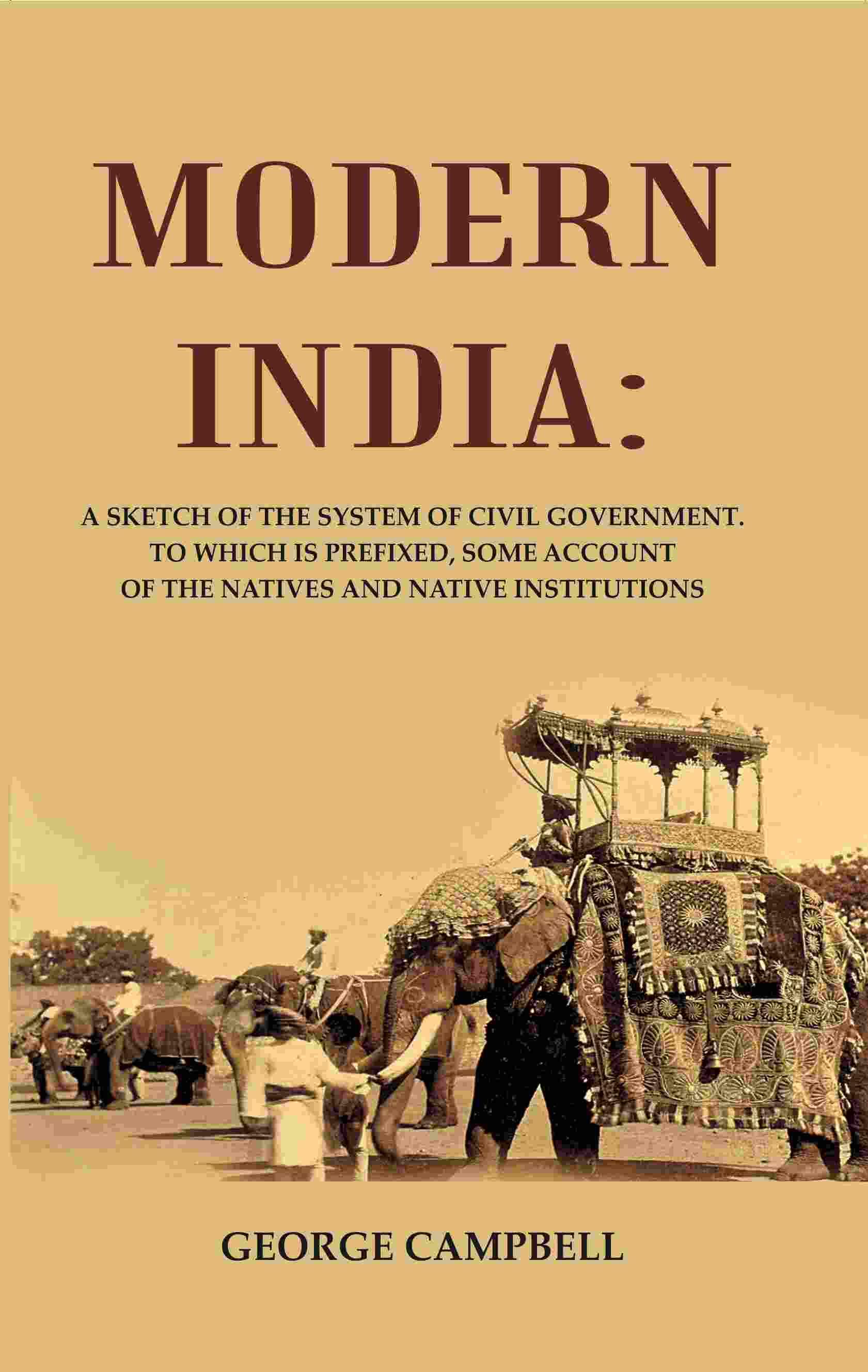 Modern India: A Sketch of the System of Civil Government. to Which Is Prefixed, Some Account of the Natives and Native Institutions - Gyan Books - Distacart