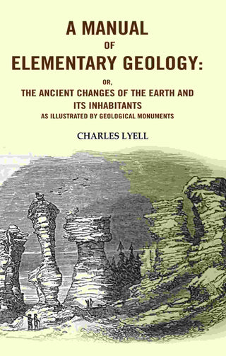 A Manual of Elementary Geology: Or, the Ancient Changes of the Earth and its Inhabitants as Illustrated by Geological Monuments - Gyan Books